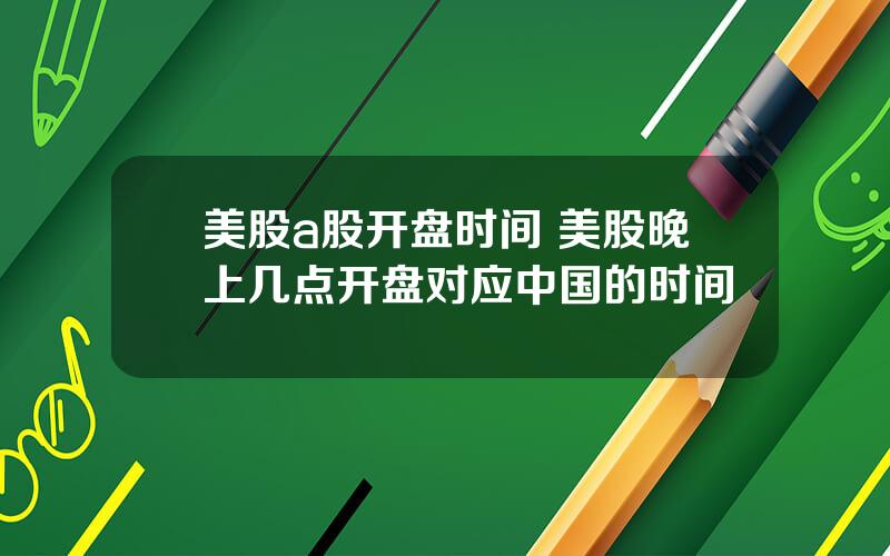 美股a股开盘时间 美股晚上几点开盘对应中国的时间